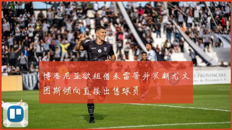 博洛尼亚欲租借米雷蒂并买断尤文图斯倾向直接出售球员