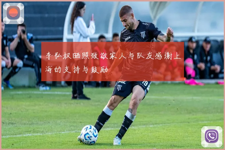 李弘权晒照致敬家人与队友感谢上海的支持与鼓励