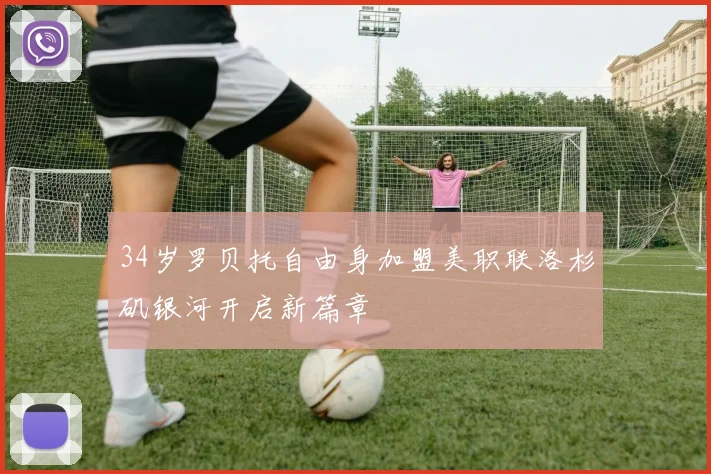 34岁罗贝托自由身加盟美职联洛杉矶银河开启新篇章